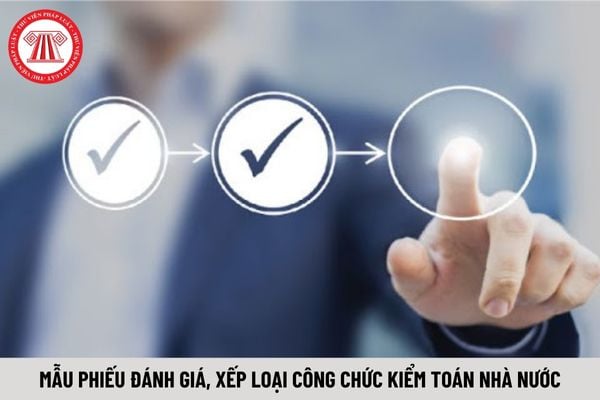 Mẫu phiếu đánh giá, xếp loại công chức kiểm toán nhà nước mới nhất hiện nay?