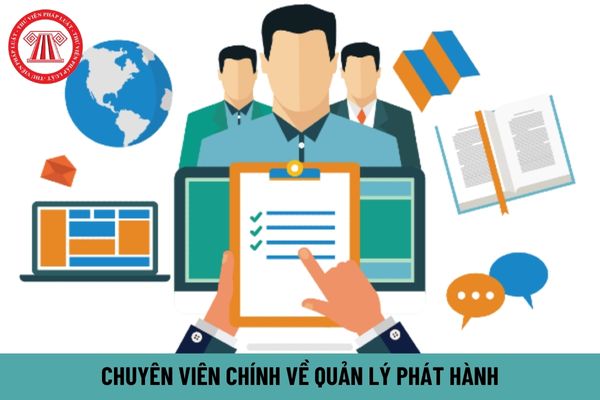 Chuyên viên chính về quản lý phát hành phải thực hiện những công việc nào?