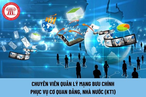 Chuyên viên quản lý mạng bưu chính phục vụ cơ quan Đảng, Nhà nước (KT1) phải có năng lực thế nào?