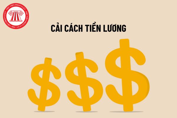 Từ 1/7/2024, bảng lương mới xây dựng mức lương cơ bản bằng số tiền cụ thể khi cải cách tiền lương?