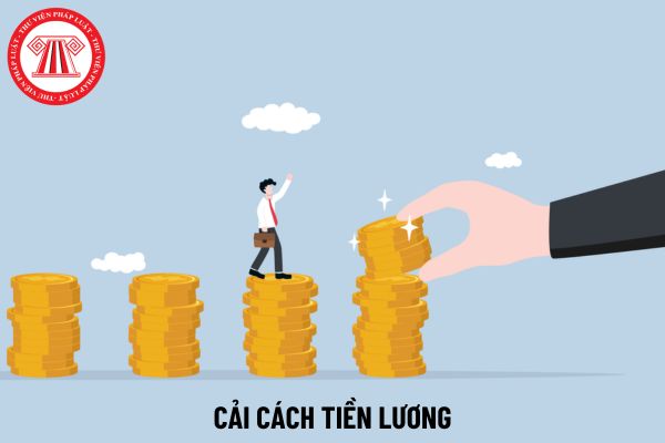 Từ 1/7/2024, chuyển xếp lương cũ sang lương mới phải cao hơn hoặc bằng lương hiện hưởng khi cải cách tiền lương?