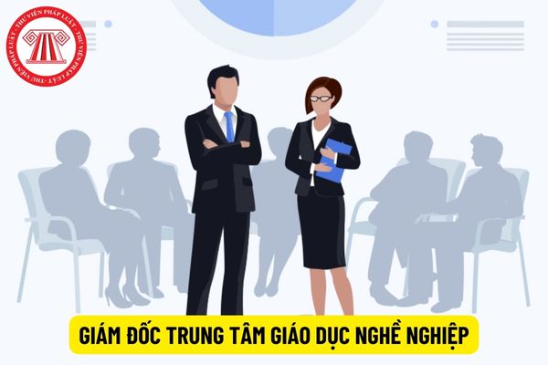 Tiêu chuẩn cần có để làm giám đốc trung tâm giáo dục nghề nghiệp là gì?