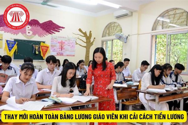 Bảng lương giáo viên từ 1/7/2024 được thay mới hoàn toàn khi cải cách tiền lương?