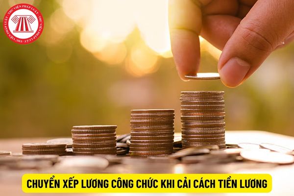 Chuyển xếp lương công chức từ cũ sang mới từ 1/7/2024 khi cải cách tiền lương có làm giảm lương không?