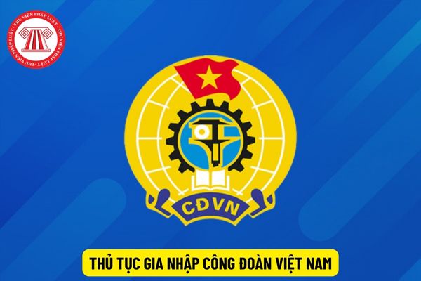 Thủ tục gia nhập Công đoàn Việt Nam đối với nơi chưa có công đoàn cơ sở như thế nào?