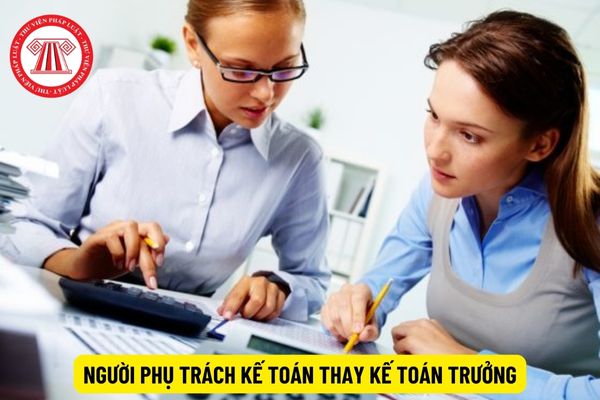 Người phụ trách kế toán thay kế toán trưởng phải đáp ứng tiêu chuẩn gì?