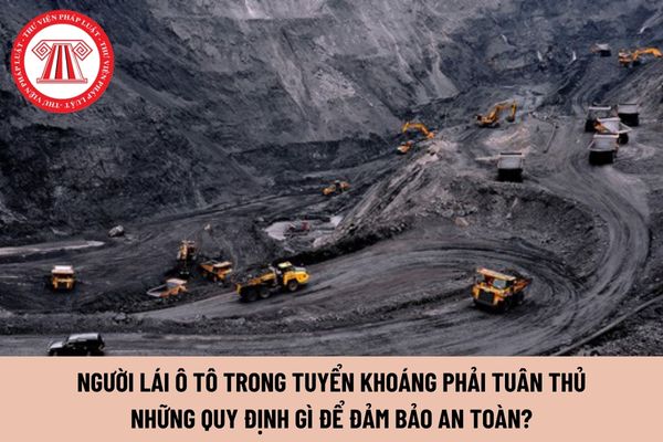 Người lái ô tô trong tuyển khoáng phải tuân thủ những quy định gì để đảm bảo an toàn?