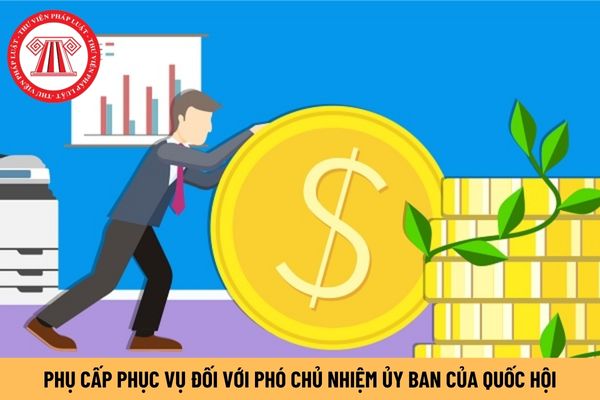 Phó Chủ nhiệm Ủy ban của Quốc hội được hưởng bao nhiêu tiền phụ cấp phục vụ?