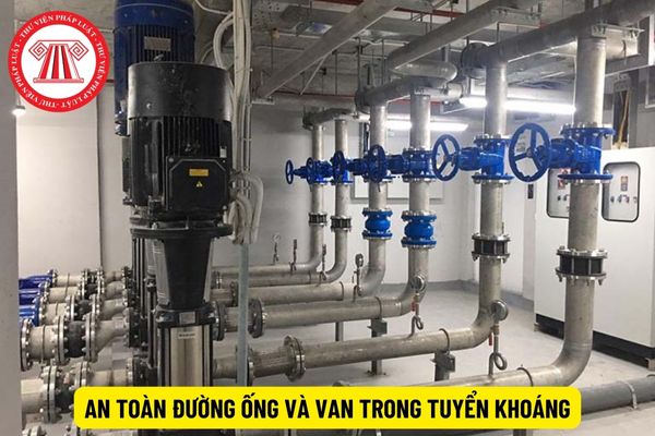 Để đảm bảo an toàn thì đường ống và van trong tuyển khoáng phải tuân thủ quy định gì?