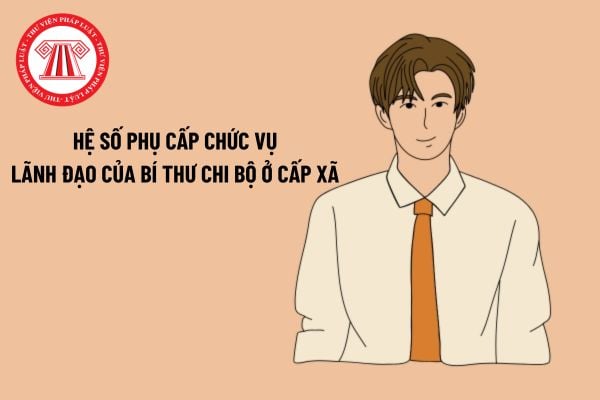 Hệ số phụ cấp chức vụ lãnh đạo của Bí thư chi bộ ở cấp xã năm 2023