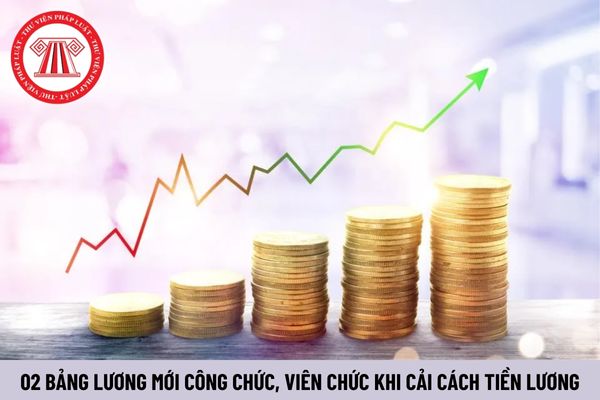 Chính thức 02 bảng lương mới công chức, viên chức từ 1/7/2024 không còn được tính theo lương cơ sở và hệ số lương?