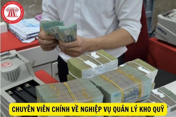 Chuyên viên chính về nghiệp vụ quản lý kho quỹ phải thực hiện những công việc nào?