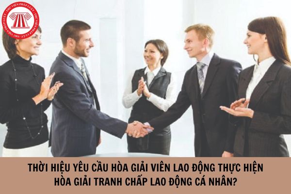 Thời hiệu yêu cầu hòa giải viên lao động thực hiện hòa giải tranh chấp lao động cá nhân là bao lâu?