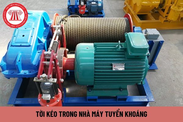 Để đảm bảo an toàn tời kéo trong nhà máy tuyển khoáng nghiêm cấm thực hiện hành vi gì?