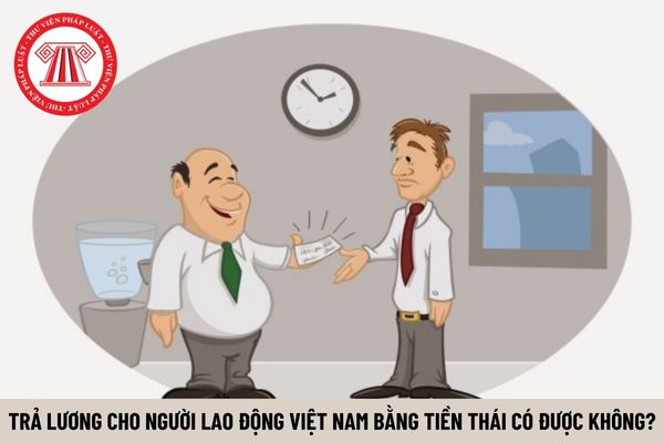 Trả lương cho người lao động Việt Nam bằng tiền Thái có được không?