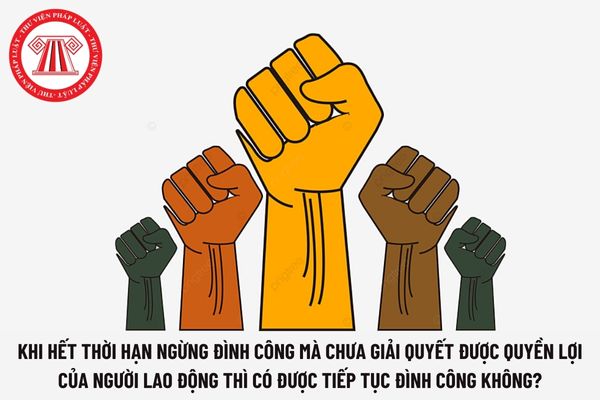 Khi hết thời hạn ngừng đình công mà chưa giải quyết được quyền lợi của người lao động thì có được tiếp tục đình công không?