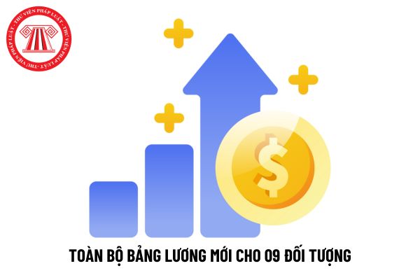 Toàn bộ bảng lương mới cho 09 đối tượng từ 1/7/2024 cụ thể số tiền so với bảng lương cũ có đúng không?