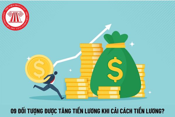 09 đối tượng được tăng tiền lương từ 1/7/2024 khi cải cách tiền lương có đúng không?