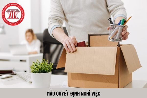 02 mẫu quyết định nghỉ việc mới nhất năm 2024 là mẫu nào?