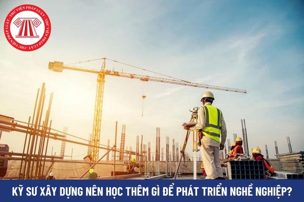 Kỹ sư xây dựng nên học thêm gì để phát triển nghề nghiệp?