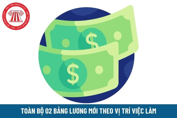 Toàn bộ 02 bảng lương mới theo vị trí việc làm từ 1/7/2024 thay đổi cách tính như thế nào so với bảng lương hiện hành?