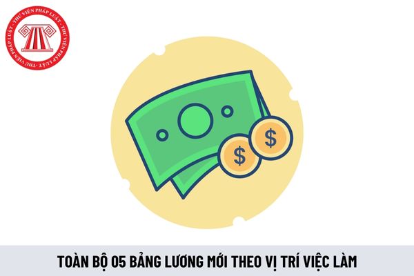 Toàn bộ 05 bảng lương mới theo vị trí việc làm từ 1/7/2024 có thấp hơn lương hiện hưởng không?