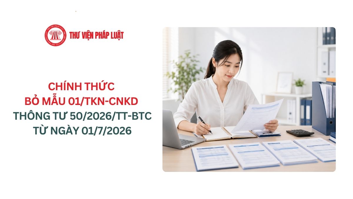 Chính thức bỏ mẫu 01/TKN-CNKD tại Thông tư 50/2026/TT-BTC từ ngày 01/7/2026?