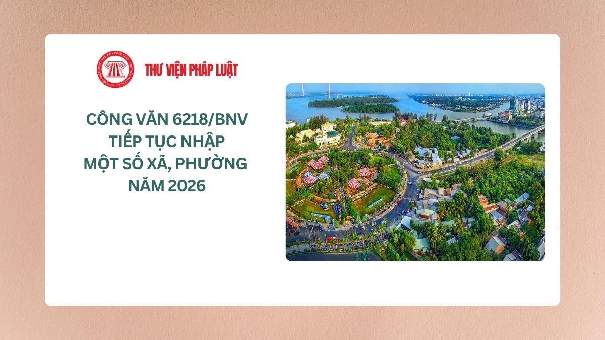 Công văn 6218/BNV: Tiếp tục nhập một số xã, phường năm 2026?