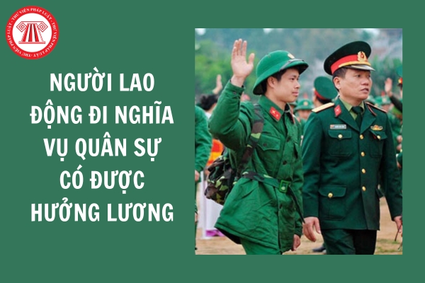 Người lao động đi nghĩa vụ quân sự có được hưởng lương hay không?