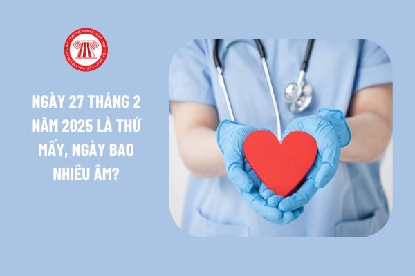 Ngày 27 tháng 2 năm 2025 là thứ mấy, ngày bao nhiêu âm? 27 2 2025 người lao động có được nghỉ làm không?