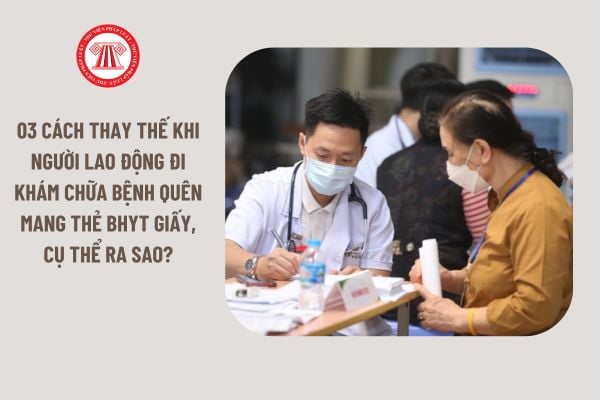 03 cách thay thế khi người lao động đi khám chữa bệnh quên mang thẻ BHYT giấy, cụ thể ra sao?