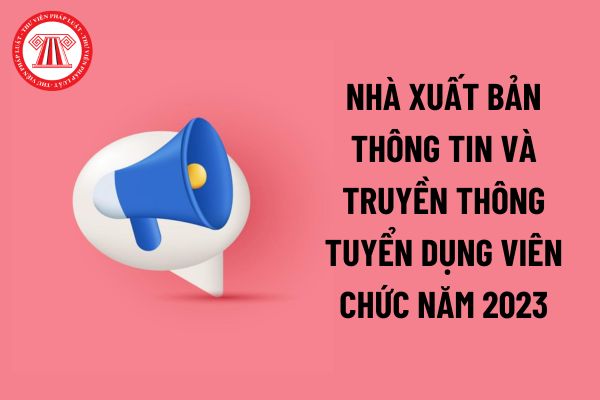 Nhà xuất bản Thông tin và Truyền thông tuyển dụng viên chức năm 2023