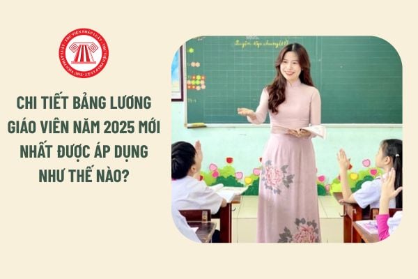 Chi tiết Bảng lương giáo viên năm 2025 mới nhất được áp dụng như thế nào?