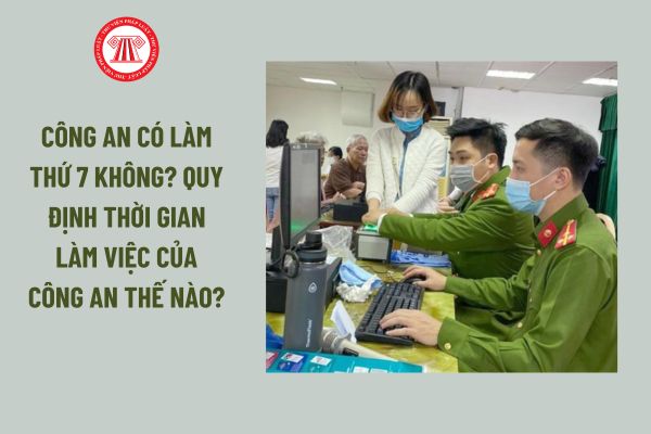 Công an có làm thứ 7 không? Quy định thời gian làm việc của Công an thế nào?