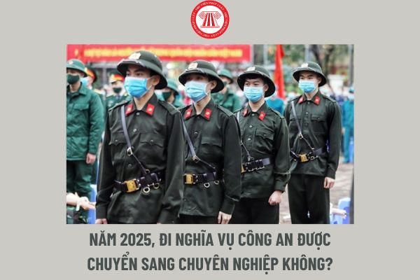 Năm 2025, đi nghĩa vụ công an được chuyển sang chuyên nghiệp không?