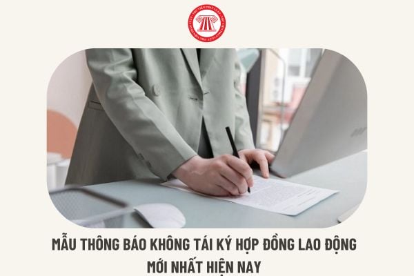 Mẫu thông báo không tái ký hợp đồng lao động mới nhất hiện nay? Không tái ký hợp đồng công ty có cần phải thông báo không?