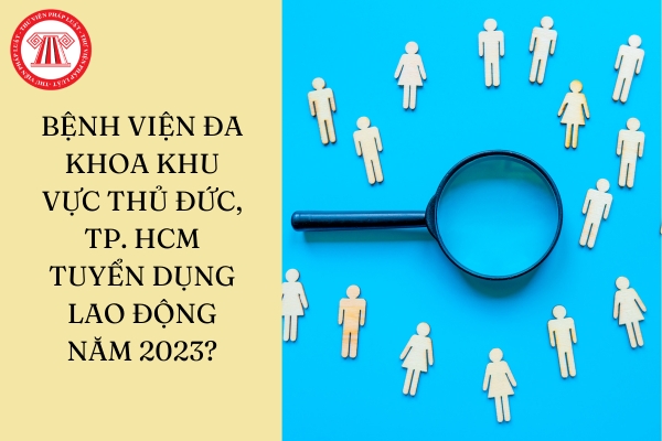 Bệnh viện Đa khoa Khu vực Thủ Đức, TP. HCM tuyển dụng lao động năm 2023?