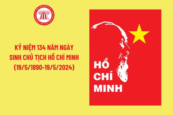 Kỷ niệm 134 năm Ngày sinh Chủ tịch Hồ Chí Minh (19/5/1890-19/5/2024)