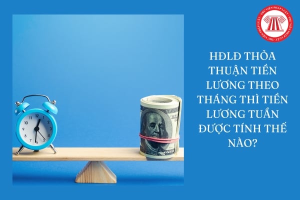 Hợp đồng lao động thỏa thuận tiền lương theo tháng thì tiền lương tuần được tính như thế nào?