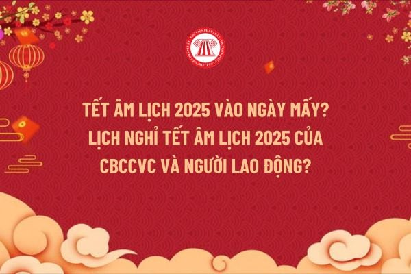 Tết Âm lịch 2025 vào ngày mấy? Lịch nghỉ Tết Âm lịch 2025 của cán bộ công chức viên chức và người lao động?