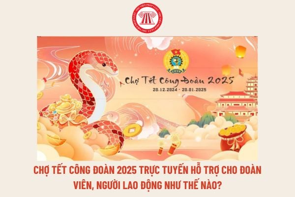 Chợ Tết Công đoàn 2025 trực tuyến hỗ trợ cho đoàn viên, người lao động như thế nào? Link đăng nhập Chợ Tết Công đoàn trực tuyến năm 2025?