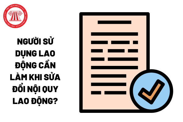 Người sử dụng lao động cần làm khi sửa đổi nội quy lao động?