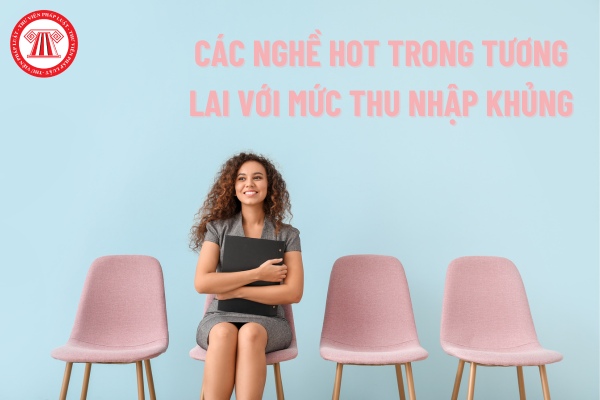 Dự báo các nghề hot trong tương lai với mức thu nhập khủng?