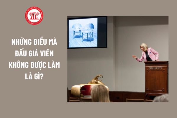 Hiểu thế nào về Đấu giá viên? Những điều mà Đấu giá viên không được làm là gì? 