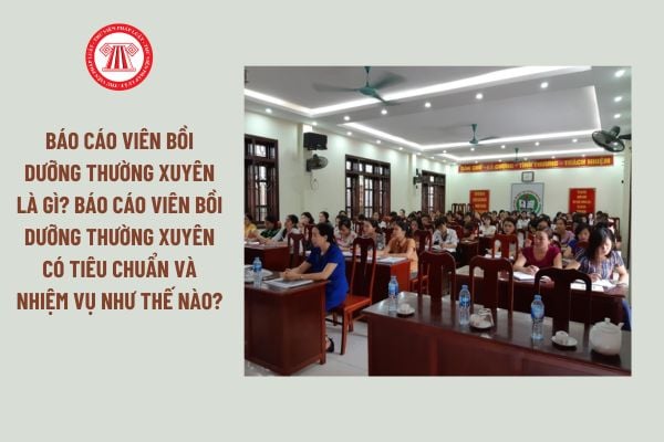 Báo cáo viên bồi dưỡng thường xuyên là gì? Báo cáo viên bồi dưỡng thường xuyên có tiêu chuẩn và nhiệm vụ như thế nào?