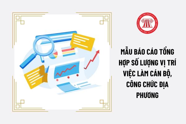 Mẫu báo cáo tổng hợp số lượng vị trí việc làm cán bộ, công chức địa phương được quy định ra sao?