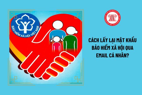 Cách lấy lại mật khẩu bảo hiểm xã hội qua email cá nhân?