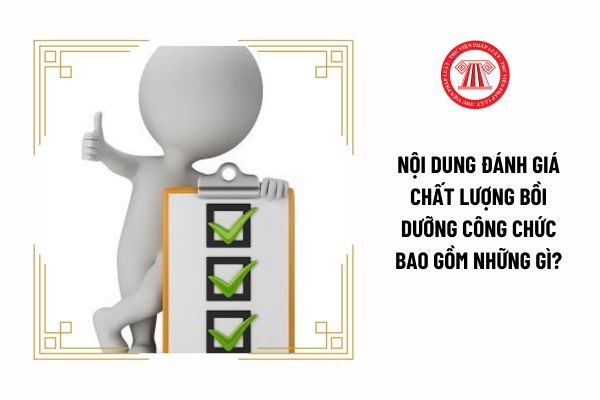 Nội dung đánh giá chất lượng bồi dưỡng công chức bao gồm những gì?