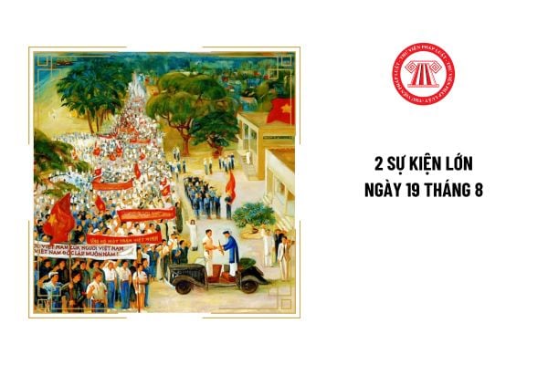 Ngày 19 tháng 8 có 2 sự kiện lớn nào? Ngày 19 tháng 8 có phải ngày lễ lớn ở Việt Nam không?