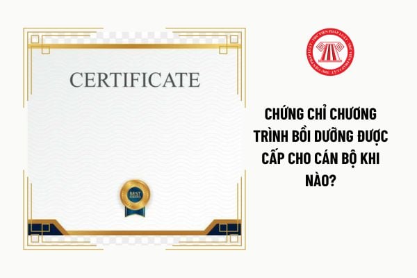 Chứng chỉ chương trình bồi dưỡng được cấp cho cán bộ khi nào?